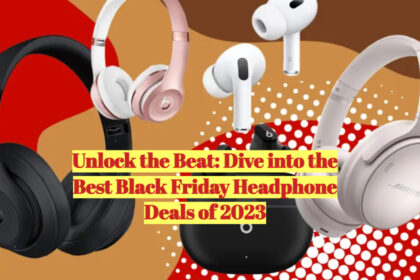 Unlock the Beat: Dive into the Best Black Friday Headphone Deals of 2023